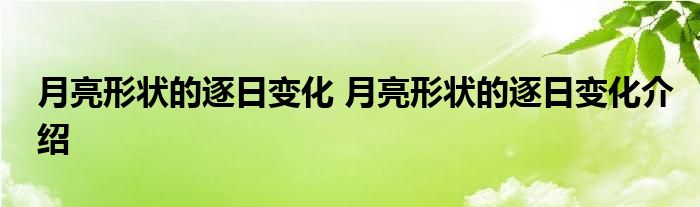 月亮形状的逐日变化月亮形状的逐日变化介绍 购团邦网