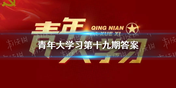 青年大学第十一季第十九期答案最新 青年大第季第十一季第十九期答案