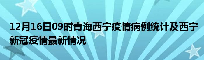 12月16日09時青海西寧疫情病例統計及西寧新冠疫情最新情況