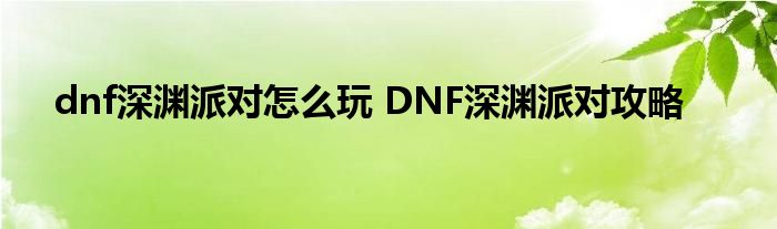 dnf深渊派对怎么玩 DNF深渊派对攻略
