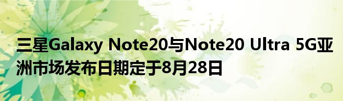 三星Galaxy Note20与Note20 Ultra 5G亚洲市场发布日期定于8月28日