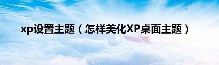 xp设置主题（怎样美化XP桌面主题）