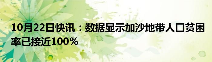 10月22日快讯：数据显示加沙地带人口贫困率已接近100%