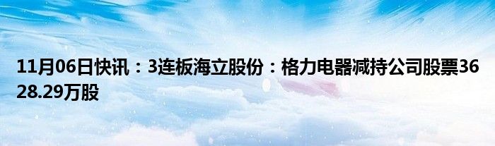 11月06日快讯：3连板海立股份：格力电器减持公司股票3628.29万股