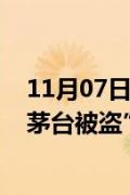 11月07日快讯：河南商丘警方通报“一店铺17箱价值23万茅台被盗”：3名犯罪嫌疑人被抓获